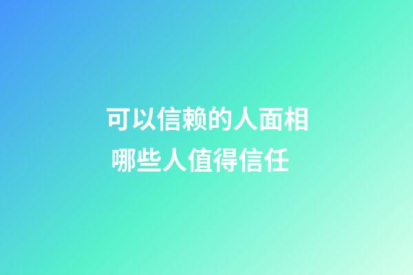 可以信赖的人面相 哪些人值得信任